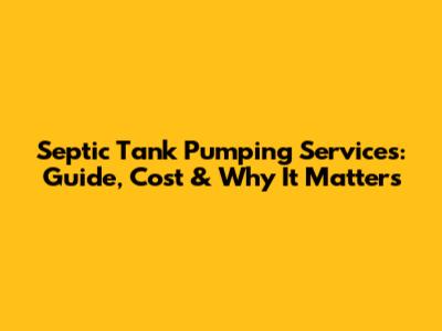 Septic Tank Pumping Services: Guide, Cost & Why It Matters