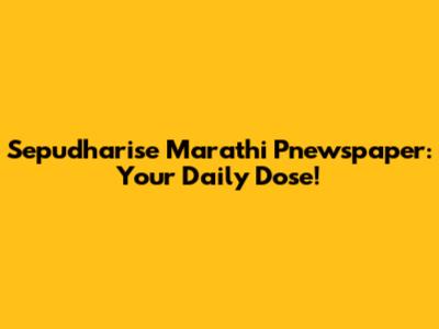 Sepudharise Marathi Pnewspaper: Your Daily Dose!
