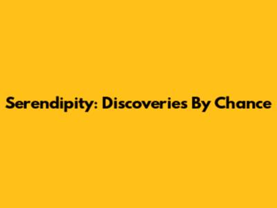 Serendipity: Discoveries By Chance