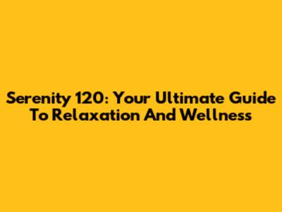 Serenity 120: Your Ultimate Guide To Relaxation And Wellness