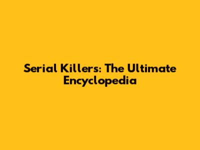 Serial Killers: The Ultimate Encyclopedia