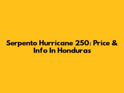Serpento Hurricane 250: Price & Info In Honduras