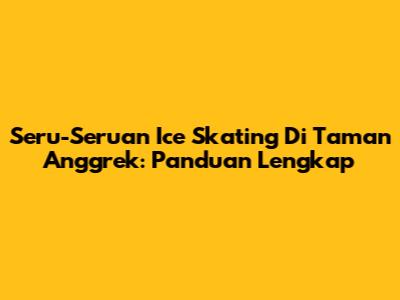 Seru-Seruan Ice Skating Di Taman Anggrek: Panduan Lengkap