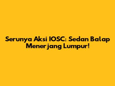 Serunya Aksi IOSC: Sedan Balap Menerjang Lumpur!