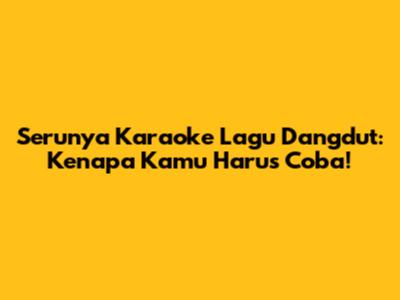 Serunya Karaoke Lagu Dangdut: Kenapa Kamu Harus Coba!