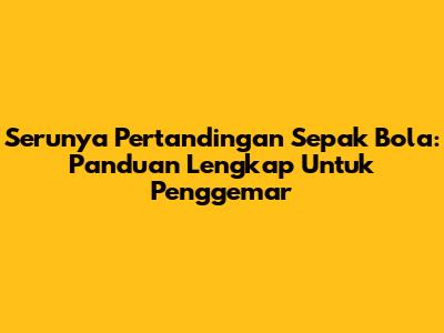 Serunya Pertandingan Sepak Bola: Panduan Lengkap Untuk Penggemar