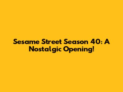 Sesame Street Season 40: A Nostalgic Opening!