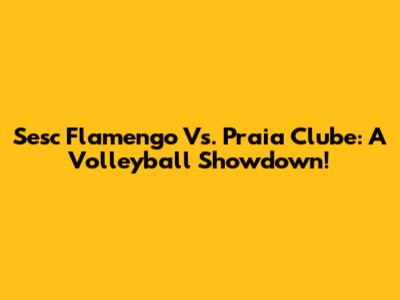 Sesc Flamengo Vs. Praia Clube: A Volleyball Showdown!