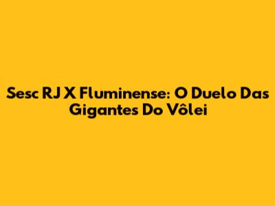 Sesc RJ X Fluminense: O Duelo Das Gigantes Do Vôlei