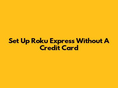 Set Up Roku Express Without A Credit Card