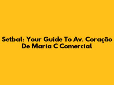 Setbal: Your Guide To Av. Coração De Maria C Comercial