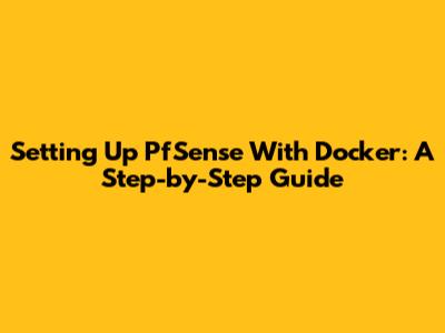 Setting Up PfSense With Docker: A Step-by-Step Guide
