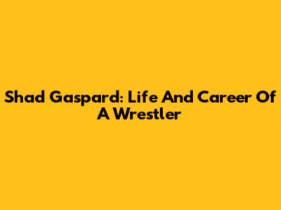 Shad Gaspard: Life And Career Of A Wrestler