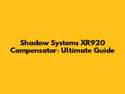 Shadow Systems XR920 Compensator: Ultimate Guide