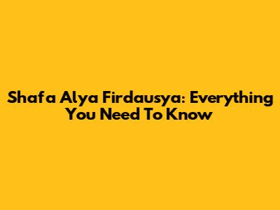 Shafa Alya Firdausya: Everything You Need To Know