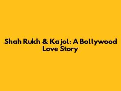 Shah Rukh & Kajol: A Bollywood Love Story