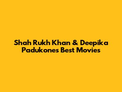 Shah Rukh Khan & Deepika Padukone's Best Movies