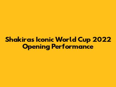 Shakira's Iconic World Cup 2022 Opening Performance