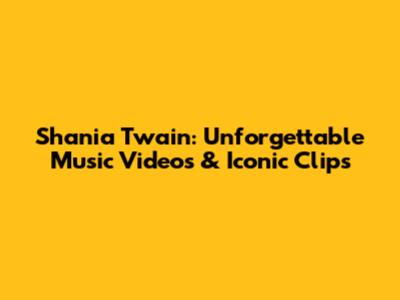 Shania Twain: Unforgettable Music Videos & Iconic Clips