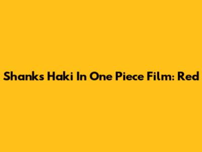 Shanks' Haki In One Piece Film: Red