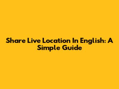Share Live Location In English: A Simple Guide