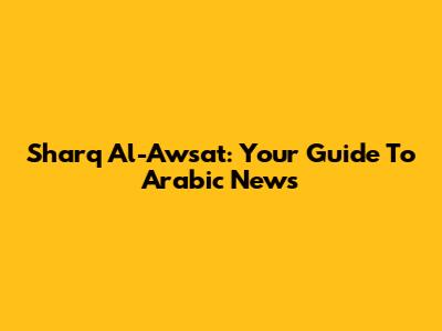 Sharq Al-Awsat: Your Guide To Arabic News