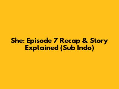 She: Episode 7 Recap & Story Explained (Sub Indo)
