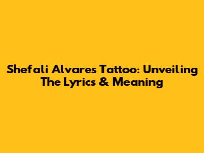 Shefali Alvares Tattoo: Unveiling The Lyrics & Meaning