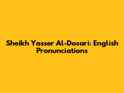 Sheikh Yasser Al-Dosari: English Pronunciations