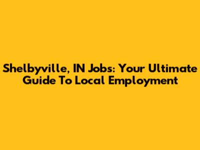 Shelbyville, IN Jobs: Your Ultimate Guide To Local Employment