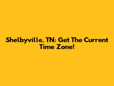 Shelbyville, TN: Get The Current Time Zone!