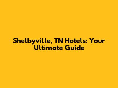 Shelbyville, TN Hotels: Your Ultimate Guide