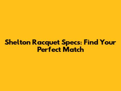 Shelton Racquet Specs: Find Your Perfect Match