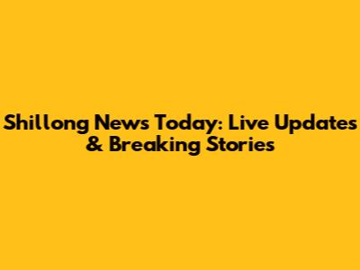 Shillong News Today: Live Updates & Breaking Stories