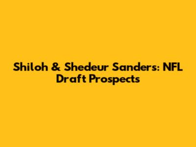 Shiloh & Shedeur Sanders: NFL Draft Prospects