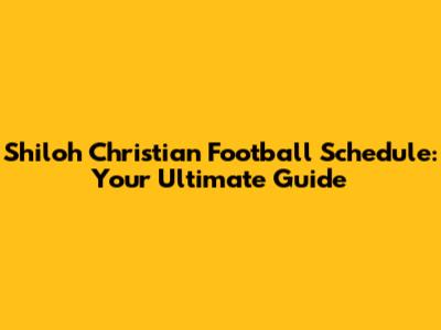 Shiloh Christian Football Schedule: Your Ultimate Guide
