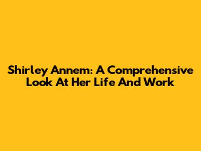 Shirley Annem: A Comprehensive Look At Her Life And Work