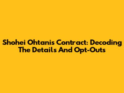 Shohei Ohtani's Contract: Decoding The Details And Opt-Outs