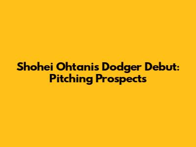 Shohei Ohtani's Dodger Debut: Pitching Prospects