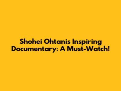 Shohei Ohtani's Inspiring Documentary: A Must-Watch!