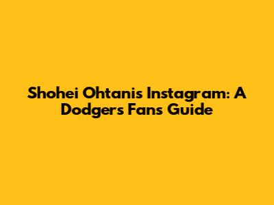 Shohei Ohtani's Instagram: A Dodgers Fan's Guide