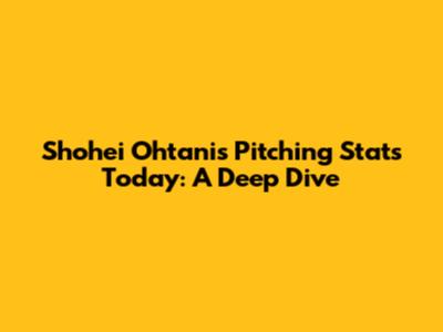 Shohei Ohtani's Pitching Stats Today: A Deep Dive