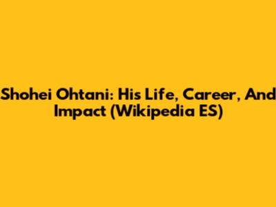 Shohei Ohtani: His Life, Career, And Impact (Wikipedia ES)