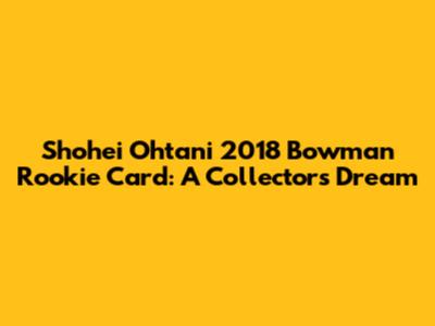Shohei Ohtani 2018 Bowman Rookie Card: A Collector's Dream
