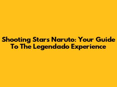 Shooting Stars Naruto: Your Guide To The Legendado Experience