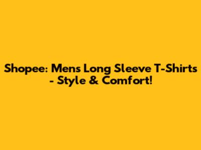 Shopee: Men's Long Sleeve T-Shirts - Style & Comfort!