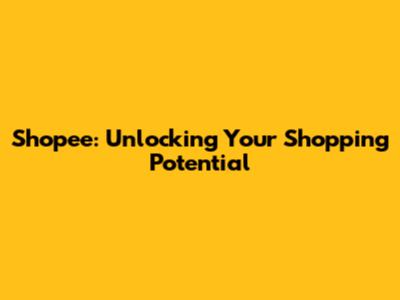 Shopee: Unlocking Your Shopping Potential