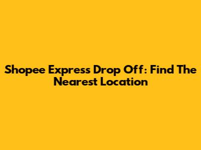 Shopee Express Drop Off: Find The Nearest Location