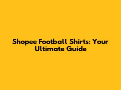 Shopee Football Shirts: Your Ultimate Guide