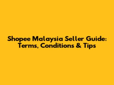 Shopee Malaysia Seller Guide: Terms, Conditions & Tips